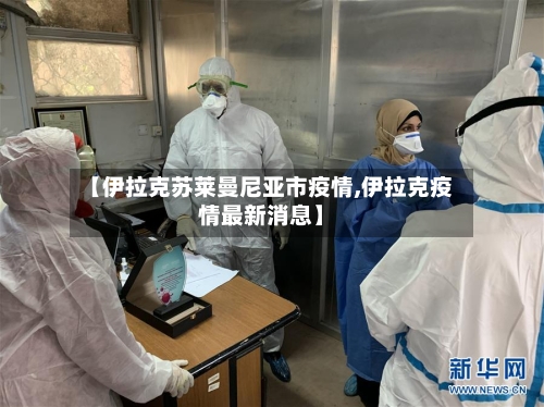 【伊拉克苏莱曼尼亚市疫情,伊拉克疫情最新消息】