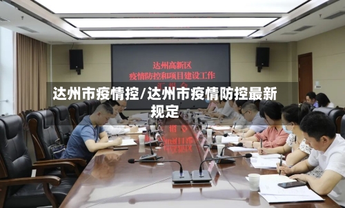 达州市疫情控/达州市疫情防控最新规定-第3张图片