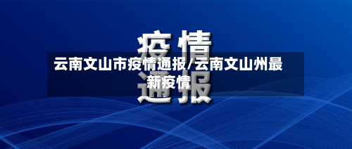 云南文山市疫情通报/云南文山州最新疫情