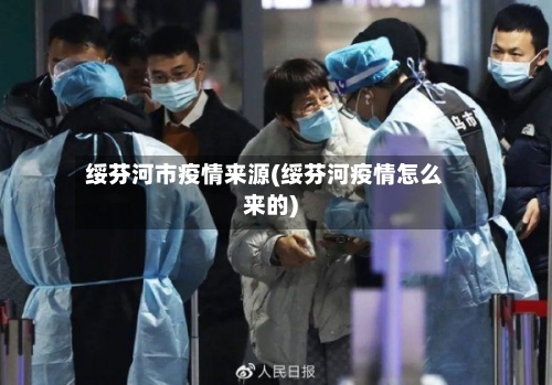 绥芬河市疫情来源(绥芬河疫情怎么来的)