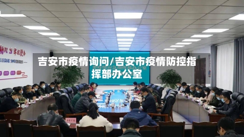 吉安市疫情询问/吉安市疫情防控指挥部办公室-第2张图片