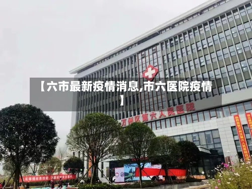 【六市最新疫情消息,市六医院疫情】