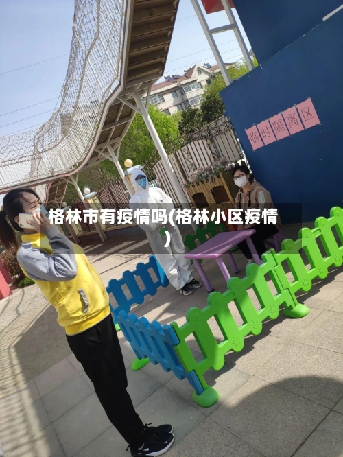 格林市有疫情吗(格林小区疫情)-第2张图片
