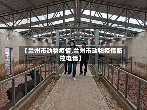 【兰州市动物疫情,兰州市动物疫情防控电话】