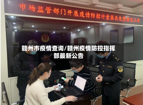 赣州市疫情查询/赣州疫情防控指挥部最新公告