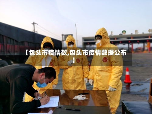 【包头市疫情数,包头市疫情数据公布】-第2张图片