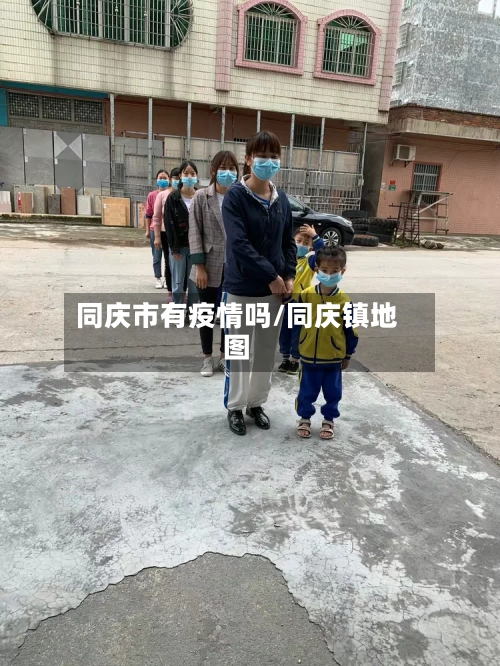 同庆市有疫情吗/同庆镇地图-第2张图片