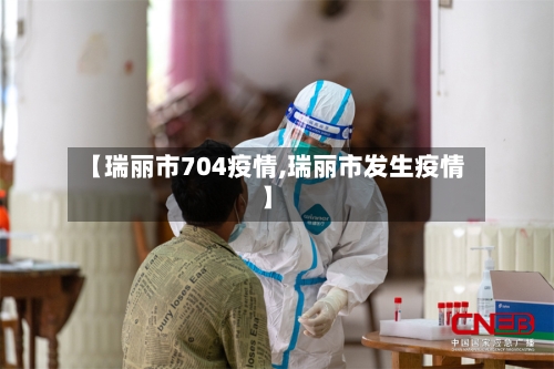 【瑞丽市704疫情,瑞丽市发生疫情】
