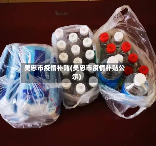 吴忠市疫情补贴(吴忠市疫情补贴公示)