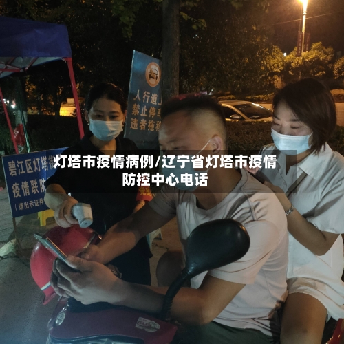 灯塔市疫情病例/辽宁省灯塔市疫情防控中心电话