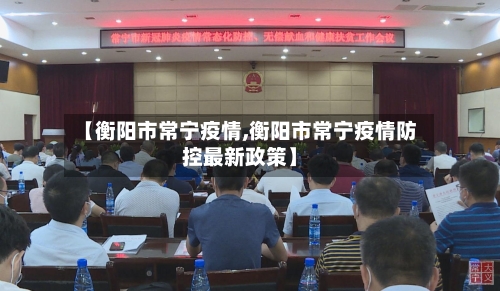 【衡阳市常宁疫情,衡阳市常宁疫情防控最新政策】-第3张图片