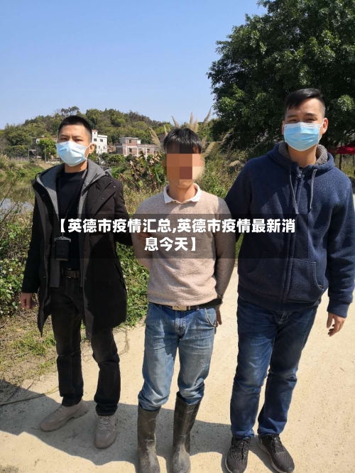 【英德市疫情汇总,英德市疫情最新消息今天】-第3张图片
