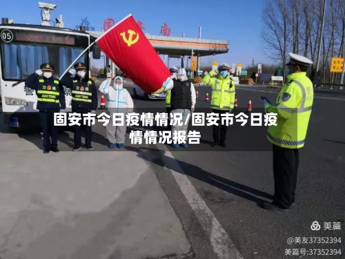 固安市今日疫情情况/固安市今日疫情情况报告-第2张图片