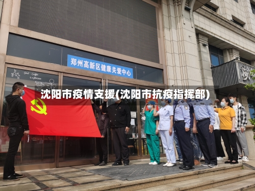 沈阳市疫情支援(沈阳市抗疫指挥部)-第2张图片