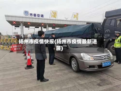 扬州市疫情快报(扬州市疫情最新进展)