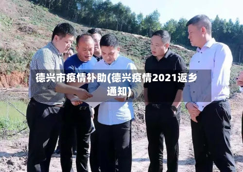 德兴市疫情补助(德兴疫情2021返乡通知)
