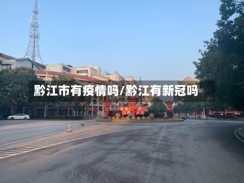 黔江市有疫情吗/黔江有新冠吗