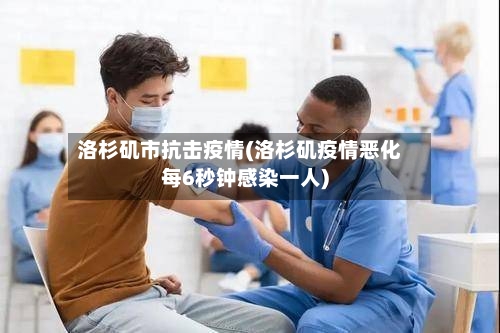 洛杉矶市抗击疫情(洛杉矶疫情恶化每6秒钟感染一人)