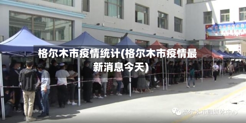 格尔木市疫情统计(格尔木市疫情最新消息今天)