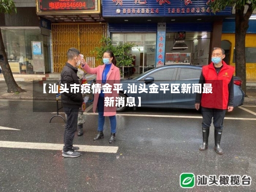 【汕头市疫情金平,汕头金平区新闻最新消息】-第2张图片