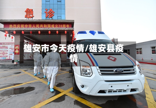 雄安市今天疫情/雄安县疫情