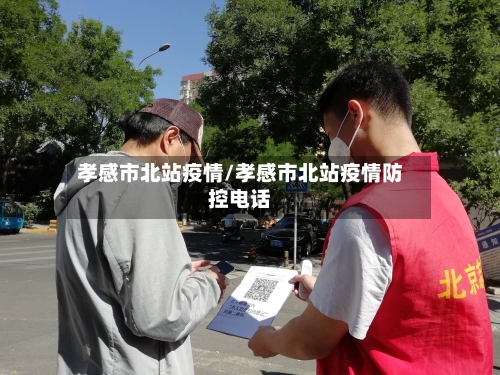 孝感市北站疫情/孝感市北站疫情防控电话