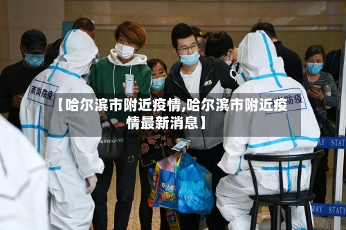 【哈尔滨市附近疫情,哈尔滨市附近疫情最新消息】-第3张图片