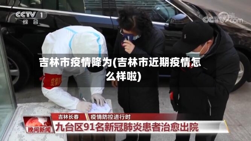 吉林市疫情降为(吉林市近期疫情怎么样啦)