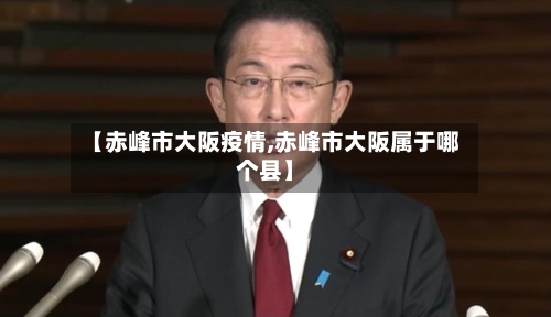 【赤峰市大阪疫情,赤峰市大阪属于哪个县】