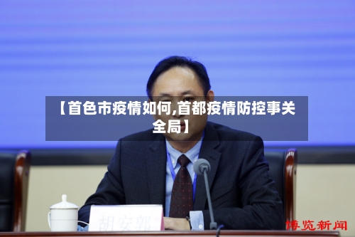 【首色市疫情如何,首都疫情防控事关全局】
