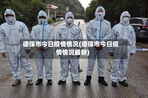 德保市今日疫情情况(德保市今日疫情情况最新)