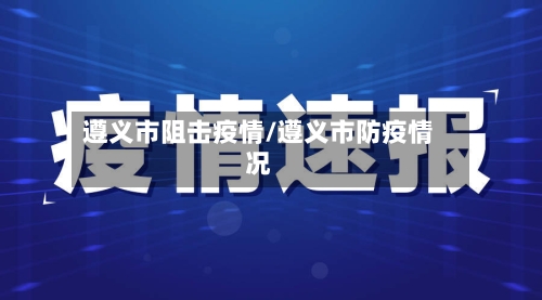 遵义市阻击疫情/遵义市防疫情况