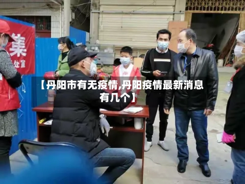 【丹阳市有无疫情,丹阳疫情最新消息有几个】-第2张图片