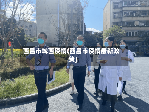 西昌市城西疫情(西昌市疫情最新政策)
