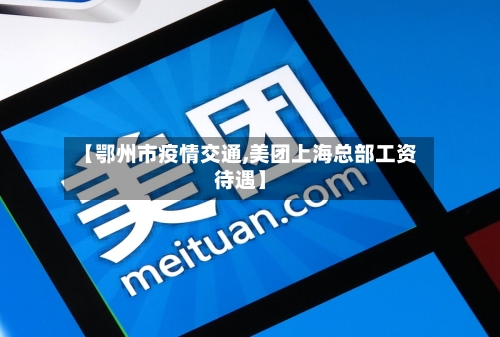 【鄂州市疫情交通,美团上海总部工资待遇】