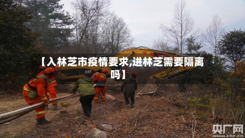 【入林芝市疫情要求,进林芝需要隔离吗】