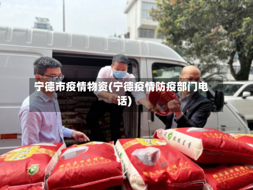 宁德市疫情物资(宁德疫情防疫部门电话)