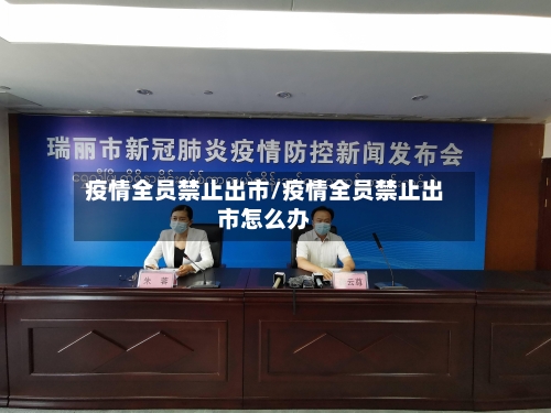 疫情全员禁止出市/疫情全员禁止出市怎么办