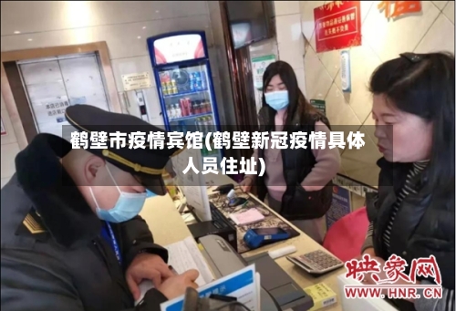 鹤壁市疫情宾馆(鹤壁新冠疫情具体人员住址)-第2张图片