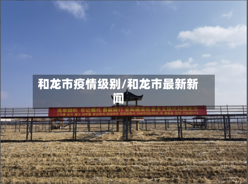 和龙市疫情级别/和龙市最新新闻