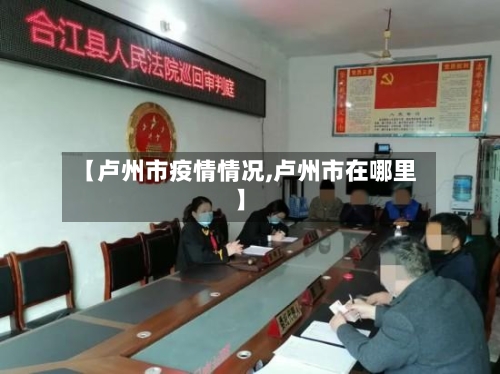 【卢州市疫情情况,卢州市在哪里】-第2张图片