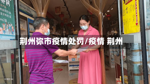 荆州弥市疫情处罚/疫情 荆州-第3张图片