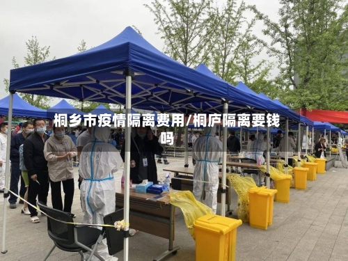 桐乡市疫情隔离费用/桐庐隔离要钱吗