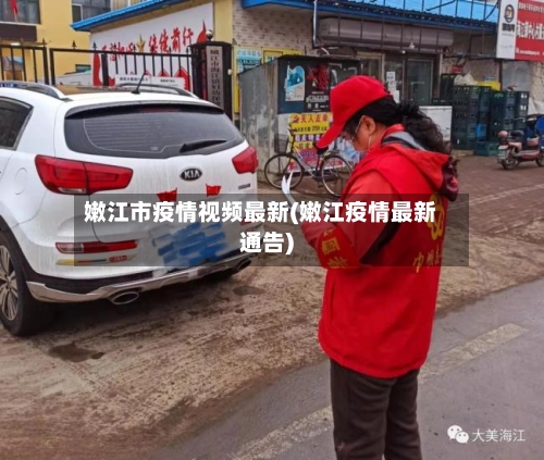嫩江市疫情视频最新(嫩江疫情最新通告)