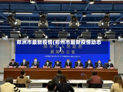郑洲市最新疫情(郑州市最新疫情动态)