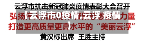【云浮市0疫情,云浮 疫情】