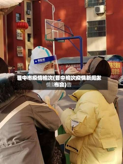 晋中市疫情榆次(晋中榆次疫情新闻发布会)-第2张图片