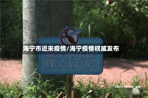 海宁市近来疫情/海宁疫情权威发布