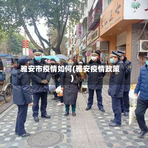 雅安市疫情如何(雅安疫情政策)