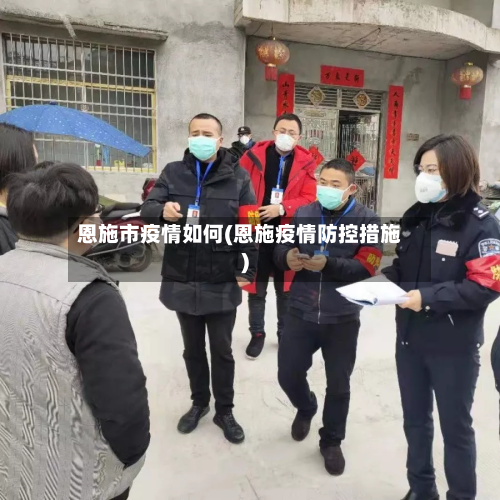 恩施市疫情如何(恩施疫情防控措施)